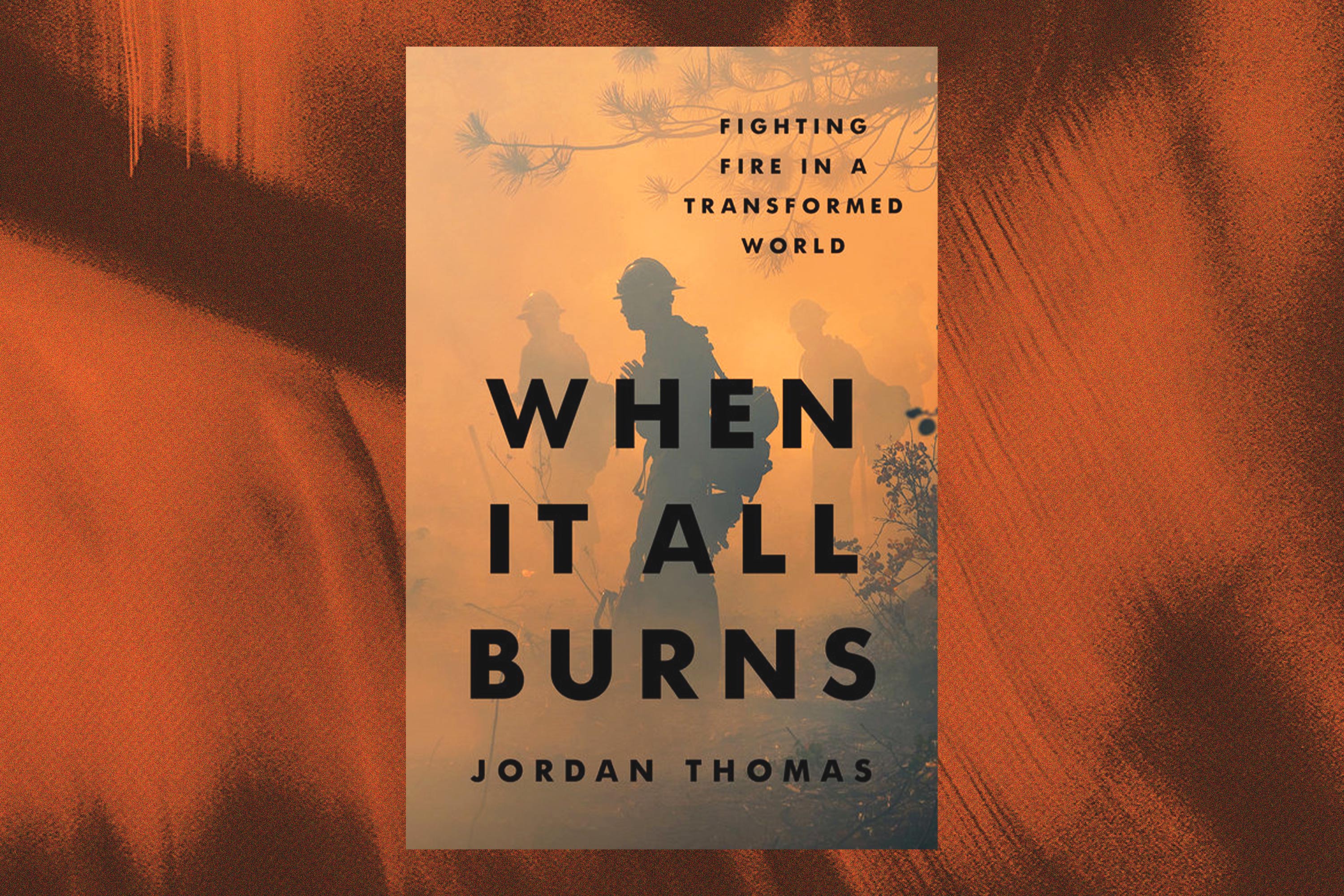 Jordan Thomas, When It All Burns: Fighting Fire in a Transformed World