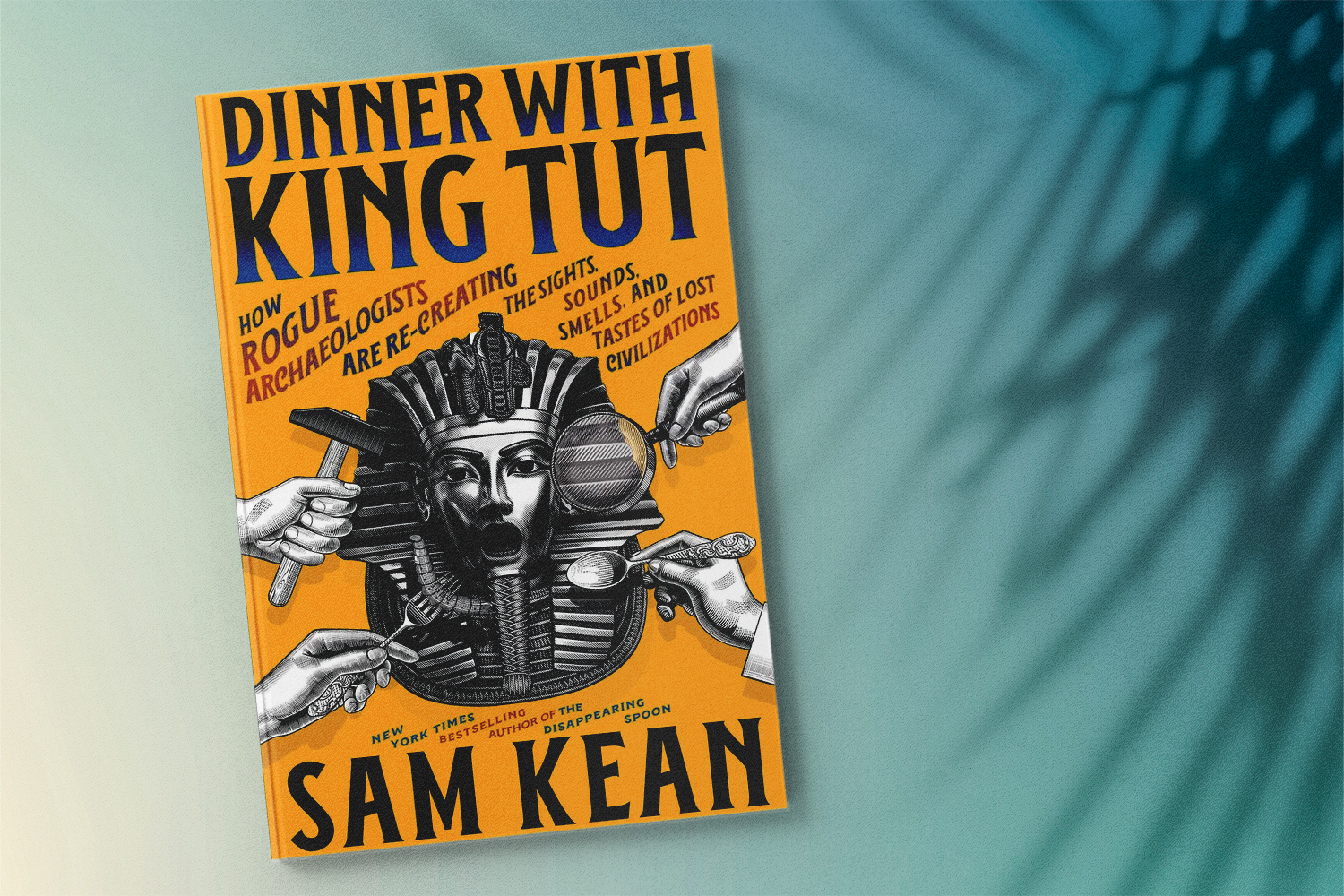Sam Kean, Dinner with King Tut: How Rogue Archaeologists Are Re-Creating the Sights, Sounds, Smells, and Tastes of Lost Civilizations
